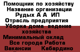 Помощник по хозяйству › Название организации ­ Рудых А.А, ИП › Отрасль предприятия ­ Уборка дома, ведение хозяйства › Минимальный оклад ­ 1 - Все города Работа » Вакансии   . Кабардино-Балкарская респ.,Нальчик г.